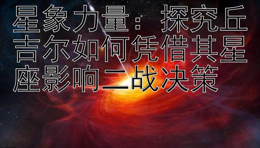 星象力量：探究丘吉尔如何凭借其星座影响二战决策