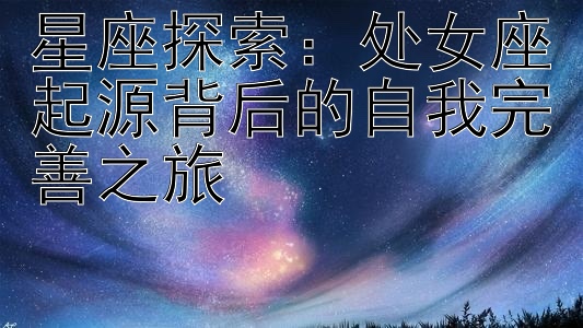 星座探索：处女座起源背后的自我完善之旅