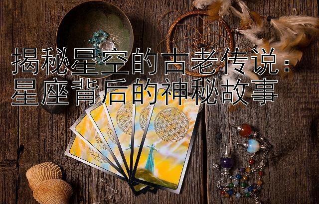 揭秘星空的古老传说：星座背后的神秘故事