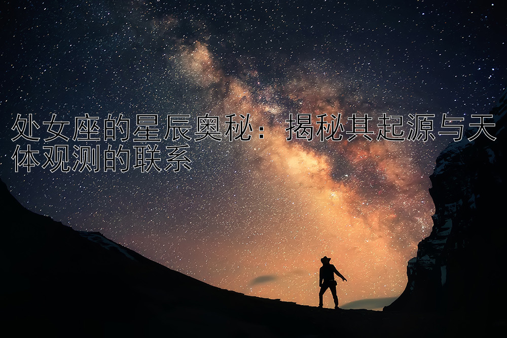 处女座的星辰奥秘：揭秘其起源与天体观测的联系