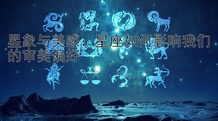 星象与美感：星座如何影响我们的审美偏好