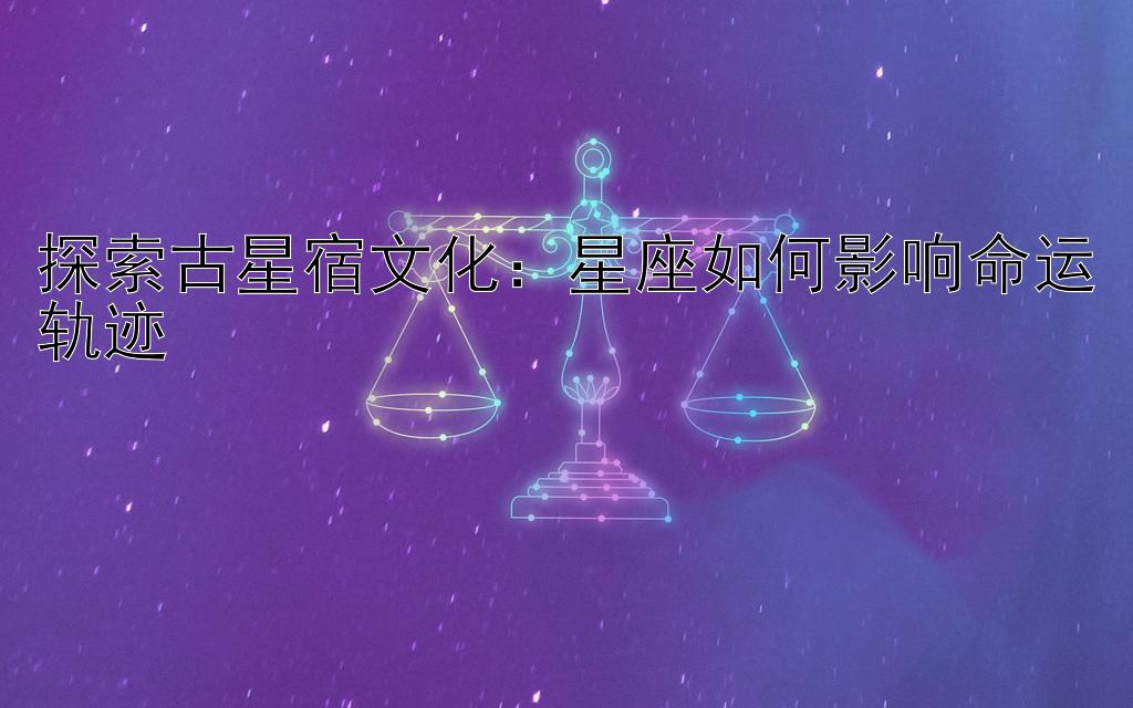 探索古星宿文化：星座如何影响命运轨迹