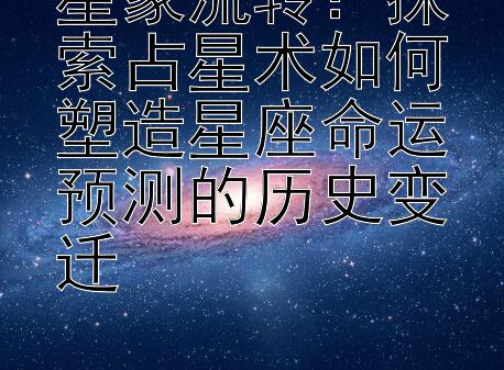 星象流转：探索占星术如何塑造星座命运预测的历史变迁