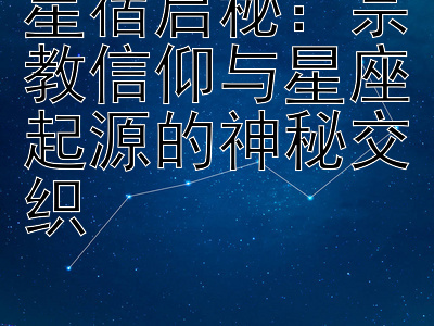 星宿启秘：宗教信仰与星座起源的神秘交织