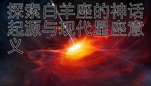 探索白羊座的神话起源与现代星座意义