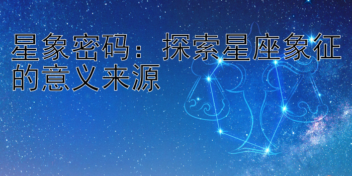 星象密码：探索星座象征的意义来源