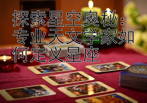 探索星空奥秘：专业天文学家如何定义星座