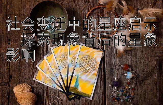 社会变迁中的星座启示：探索现象背后的星象影响