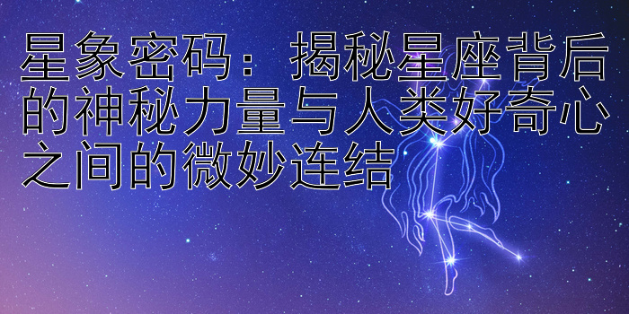 星象密码：揭秘星座背后的神秘力量与人类好奇心之间的微妙连结