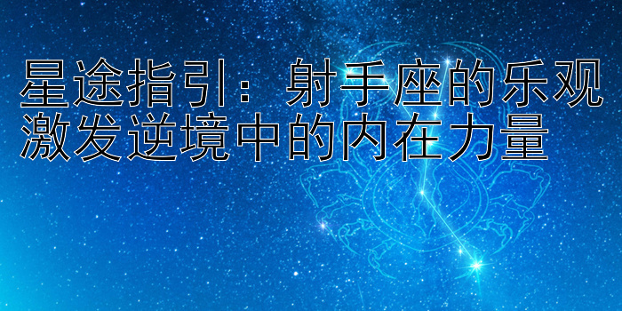 星途指引：射手座的乐观激发逆境中的内在力量