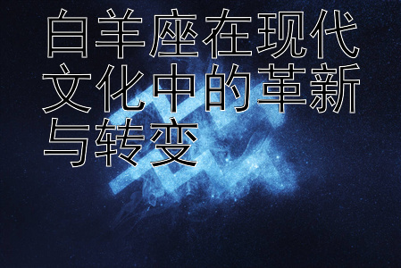 白羊座在现代文化中的革新与转变