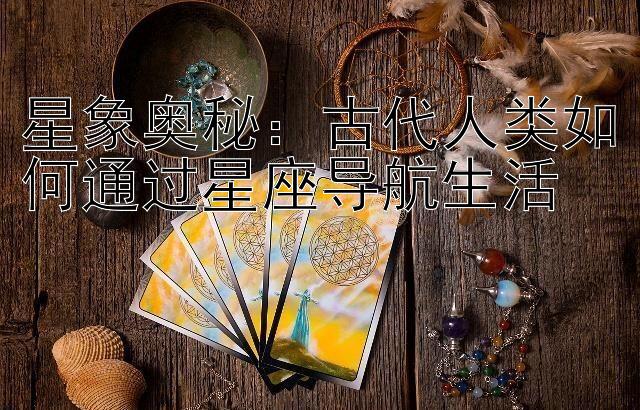 星象奥秘：古代人类如何通过星座导航生活