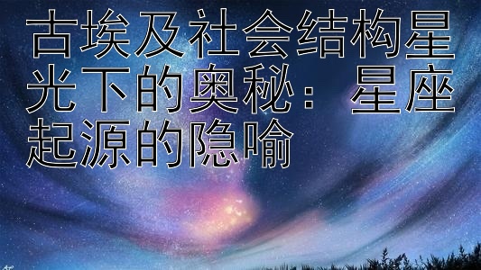 古埃及社会结构星光下的奥秘：星座起源的隐喻