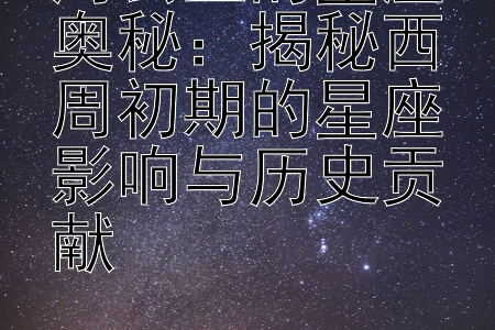 周公旦的星座奥秘：揭秘西周初期的星座影响与历史贡献