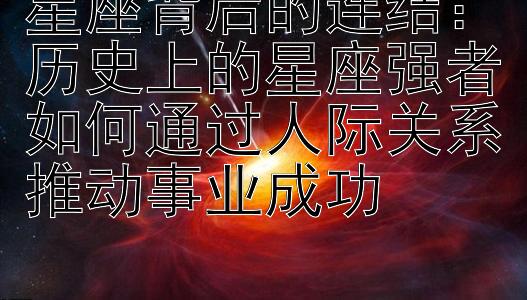 星座背后的连结：历史上的星座强者如何通过人际关系推动事业成功