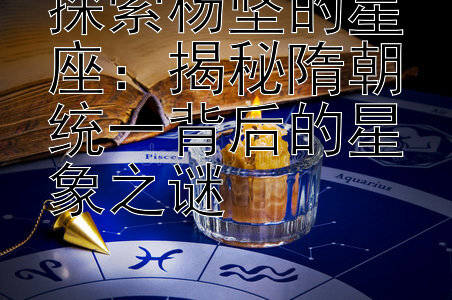 探索杨坚的星座：揭秘隋朝统一背后的星象之谜