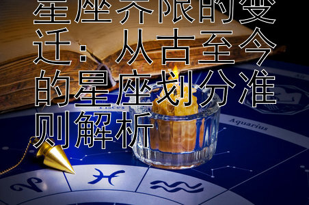 星座界限的变迁：从古至今的星座划分准则解析