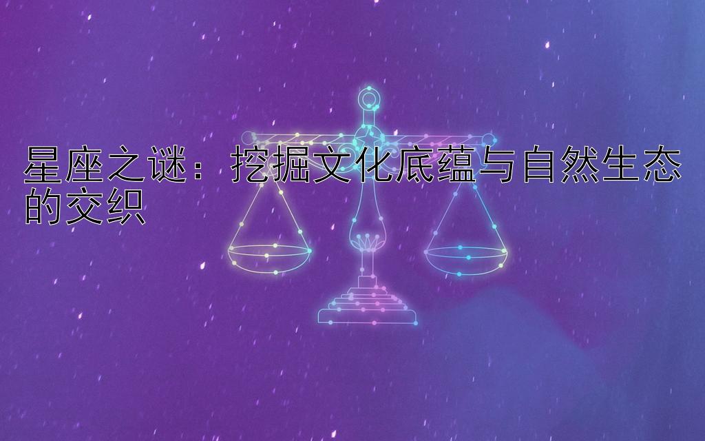 星座之谜：挖掘文化底蕴与自然生态的交织