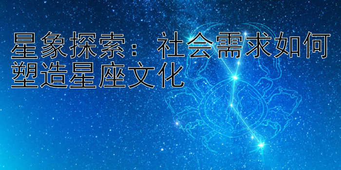 星象探索：社会需求如何塑造星座文化