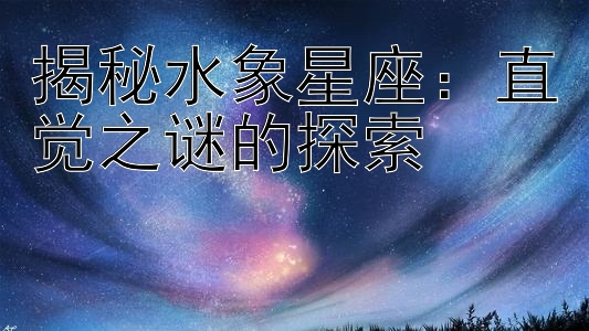 揭秘水象星座：直觉之谜的探索