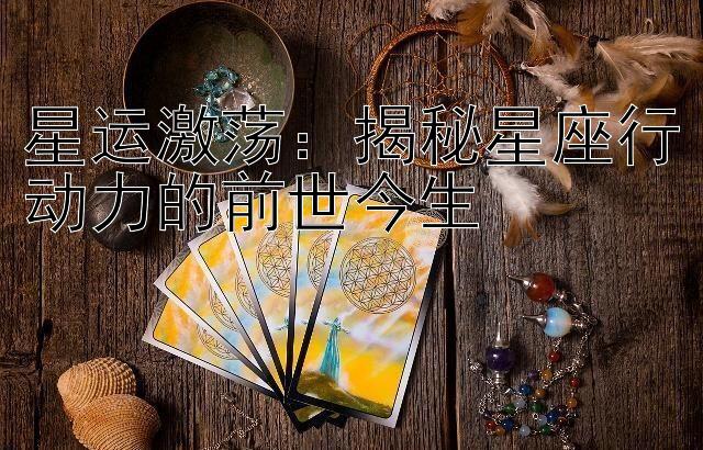 星运激荡：揭秘星座行动力的前世今生