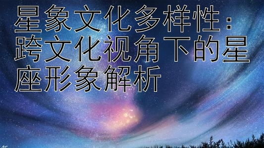 星象文化多样性：跨文化视角下的星座形象解析