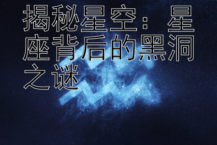 揭秘星空：星座背后的黑洞之谜