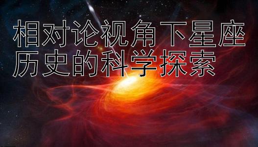 相对论视角下星座历史的科学探索