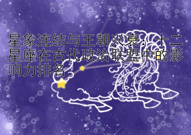 星象连结与王朝兴衰：十二星座在古代政治联盟中的影响力排名