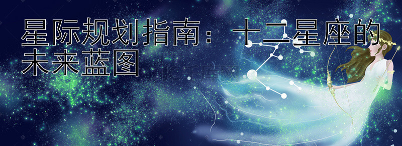 星际规划指南：十二星座的未来蓝图