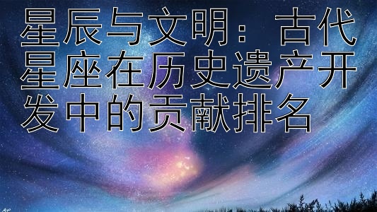 星辰与文明：古代星座在历史遗产开发中的贡献排名