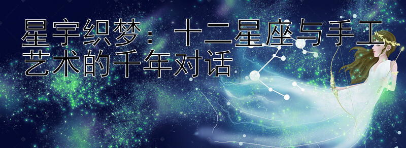 星宇织梦：十二星座与手工艺术的千年对话