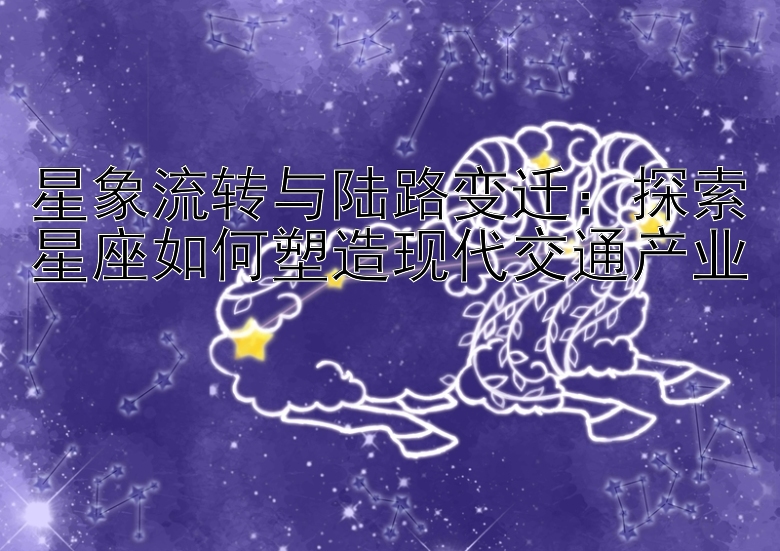 星象流转与陆路变迁：探索星座如何塑造现代交通产业