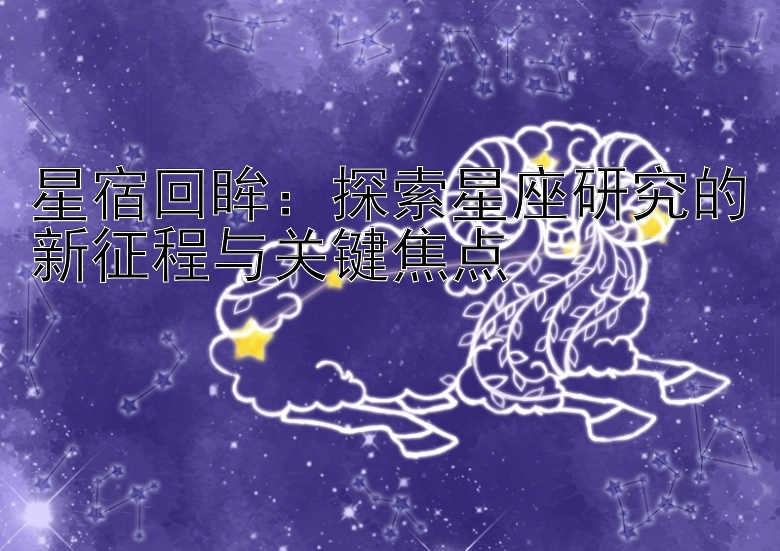 星宿回眸：探索星座研究的新征程与关键焦点