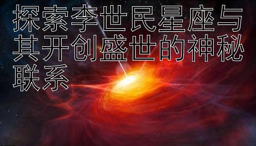 探索李世民星座与其开创盛世的神秘联系