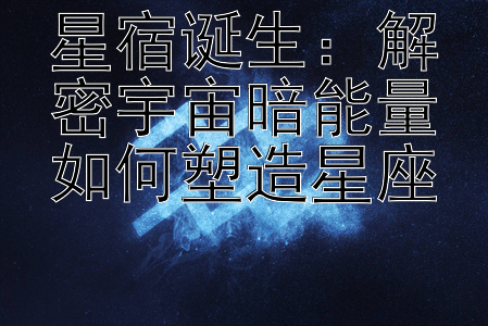 星宿诞生：解密宇宙暗能量如何塑造星座