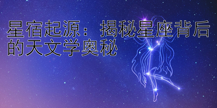 星宿起源：揭秘星座背后的天文学奥秘