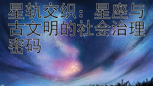 星轨交织：星座与古文明的社会治理密码