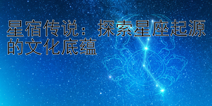 星宿传说：探索星座起源的文化底蕴