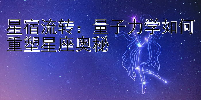 星宿流转：量子力学如何重塑星座奥秘