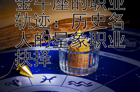 金牛座的职业轨迹：历史名人的星象职业抉择