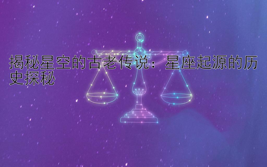 揭秘星空的古老传说：星座起源的历史探秘