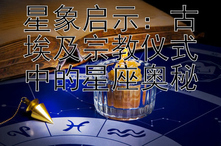 星象启示：古埃及宗教仪式中的星座奥秘