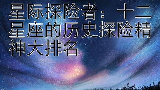 星际探险者：十二星座的历史探险精神大排名