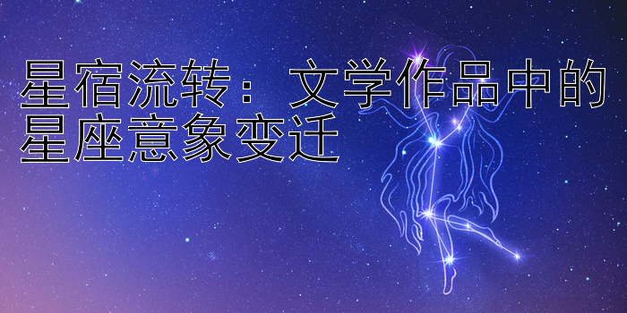 星宿流转：文学作品中的星座意象变迁