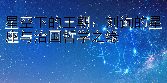 星空下的王朝：刘询的星座与治国哲学之缘