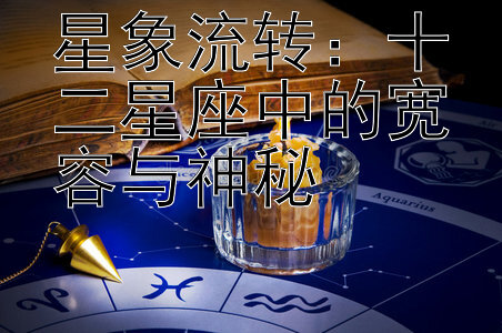 星象流转：十二星座中的宽容与神秘