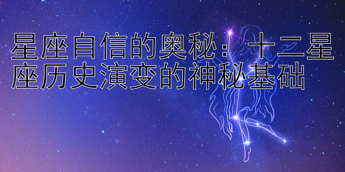 星座自信的奥秘：十二星座历史演变的神秘基础