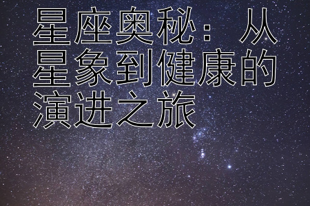 星座奥秘：从星象到健康的演进之旅