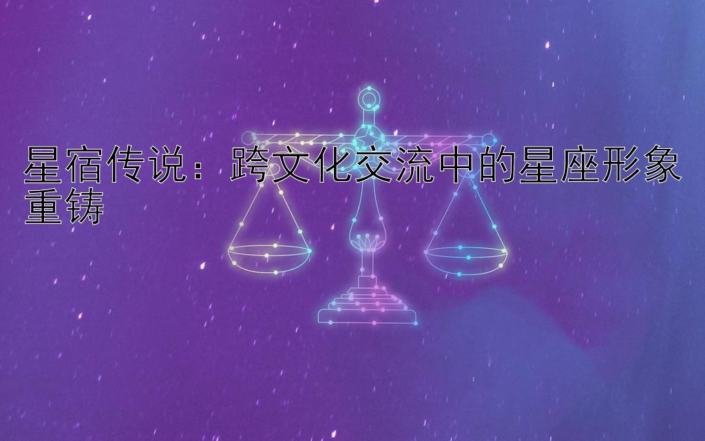 星宿传说：跨文化交流中的星座形象重铸